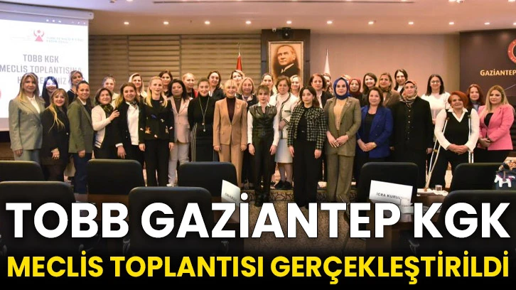 TOBB Gaziantep KGK Meclis Toplantısı gerçekleştirildi