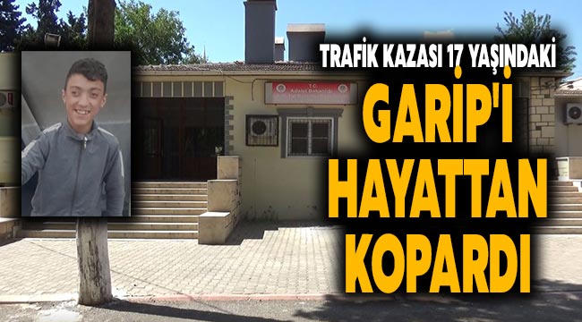 Trafik kazası 17 yaşındaki Garip'i hayattan kopardı