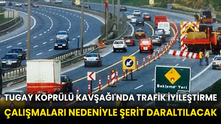 Tugay Köprülü Kavşağı'nda trafik iyileştirme çalışmaları nedeniyle şerit daraltılacak