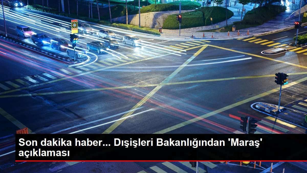 Türkiye'den Maraş açılımına ilişkin BM ve çeşitli ülkelerin açıklamalarına tepki Açıklaması