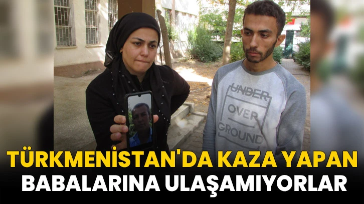 Türkmenistan'da kaza yaptığı bildirilen babalarına ulaşamıyorlar