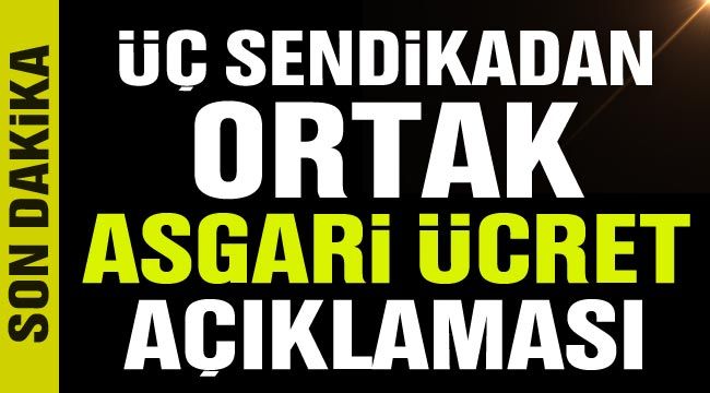 Üç sendikadan ortak asgari ücret açıklaması