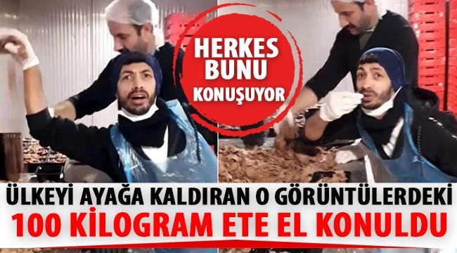 Ülkeyi ayağa kaldıran o görüntülerdeki 100 kilogram ete el konuldu