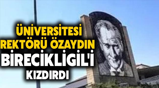  Üniversitesi Rektörü Özaydın Birecikligil'i kızdırdı