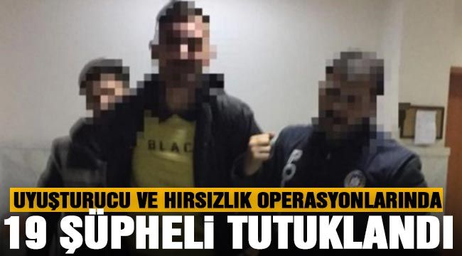 Uyuşturucu ve hırsızlık operasyonlarında 19 şüpheli tutuklandı