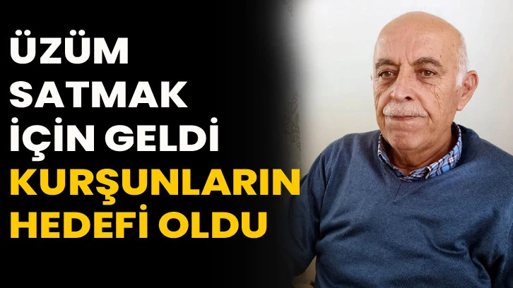 Üzüm satmak için geldi kurşunların hedefi oldu