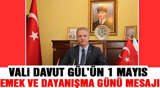 Vali Davut Gül’ün 1 Mayıs Emek ve Dayanışma Günü Mesajı