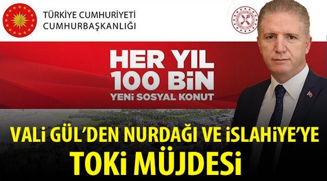 Vali Gül'den Nurdağı ve İslahiye'ye TOKi müjdesi