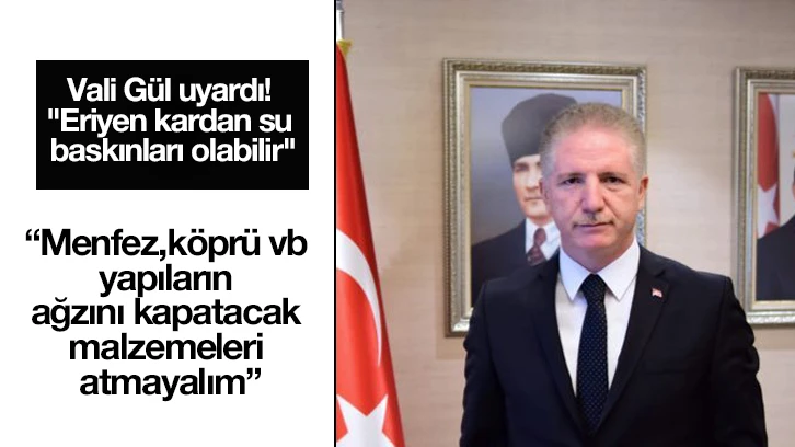 Vali Gül uyardı! "Eriyen kardan su baskınları olabilir"