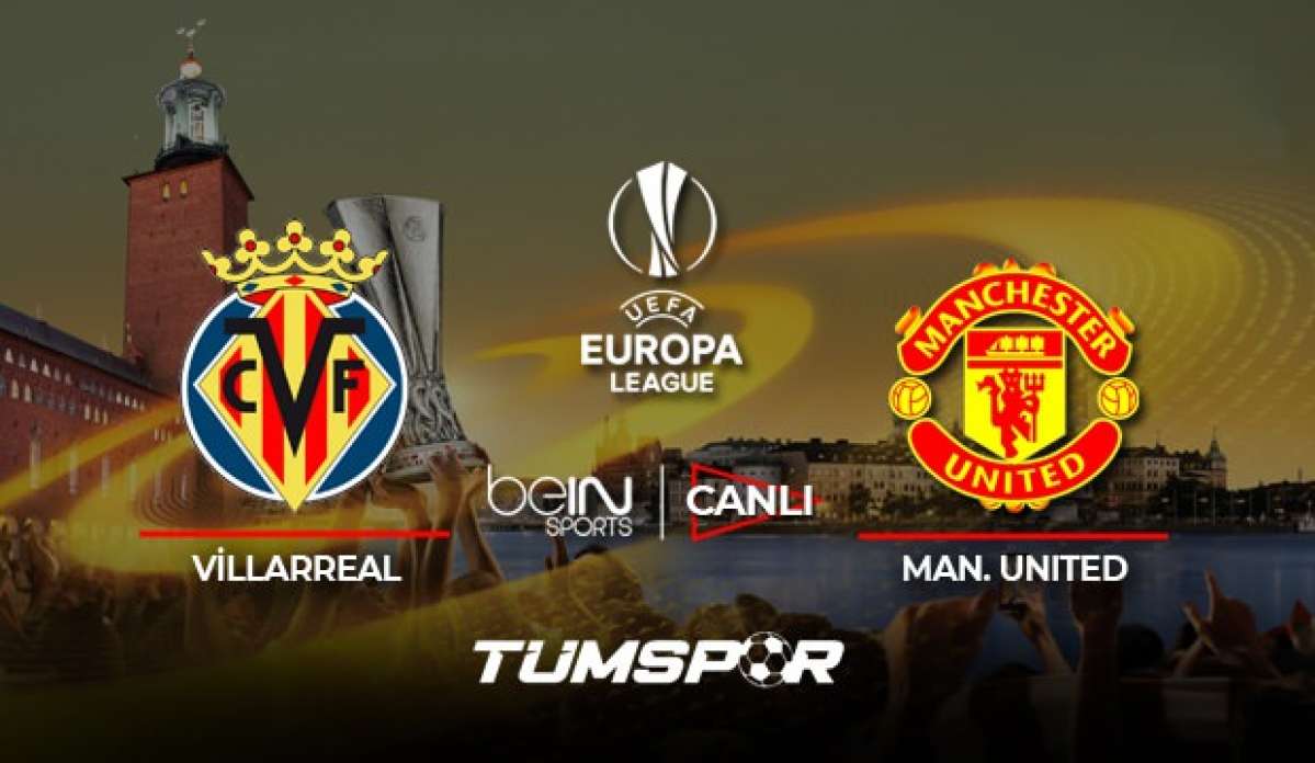 Villarreal Man. United maçı canlı izle! UEFA Avrupa Ligi Final maçı canlı skor takip!