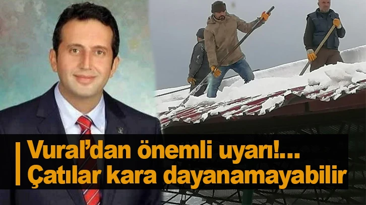 Vural’dan önemli uyarı!…Çatılar kara dayanamayabilir