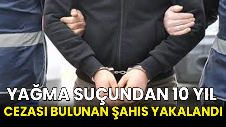 Yağma suçundan 10 yıl cezası bulunan şahıs yakalandı