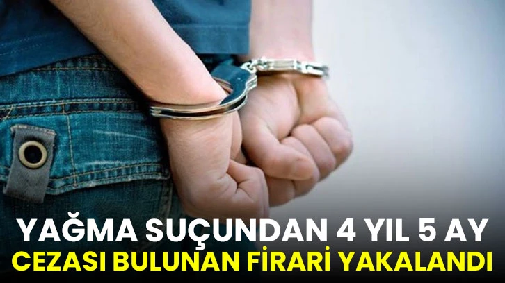 Yağma suçundan 4 yıl 5 ay cezası bulunan firari yakalandı