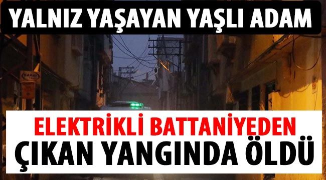 Yalnız yaşayan yaşlı adam, elektrikli battaniyeden çıkan yangında öldü