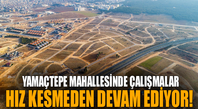 Yamaçtepe Mahallesi’nde çalışmalar hız kesmeden devam ediyor