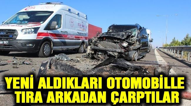 Yeni aldıkları otomobille tıra arkadan çarptılar