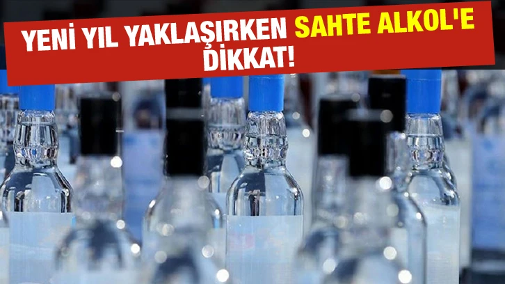 Yeni yıl yaklaşırken sahte ALKOL'e dikkat!