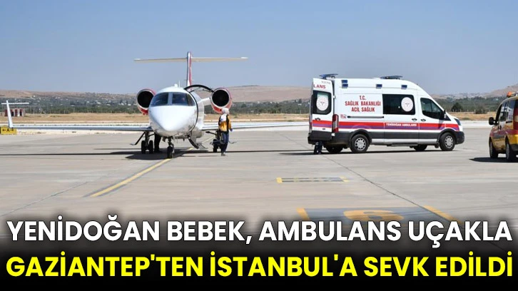 Yenidoğan bebek, ambulans uçakla Gaziantep'ten İstanbul'a sevk edildi