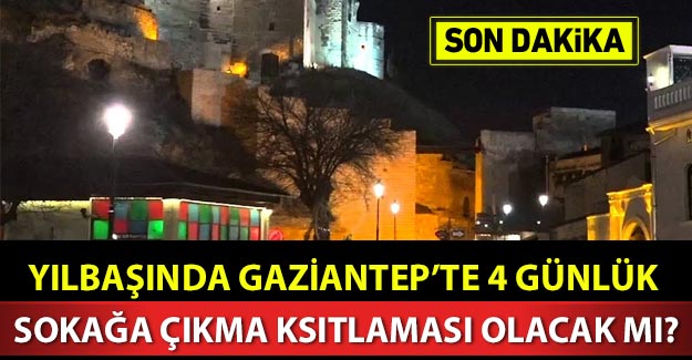 Yılbaşında Gaziantep'te 4 günlük sokağa çıkma kısıtlaması olacak mı?