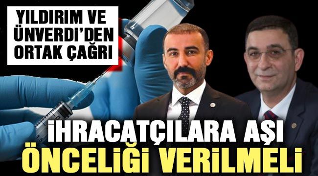 Yıldırım ve Ünverdi’den ortak çağrı; İhracatçalara aşı önceliği verilmeli.