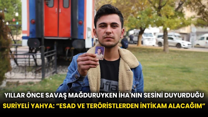 Yıllar önce savaş mağduruyken İHA'nın sesini duyurduğu Suriyeli Yahya: “Esad ve teröristlerden intikam alacağım”