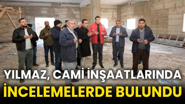 Yılmaz, cami inşaatlarında incelemelerde bulundu