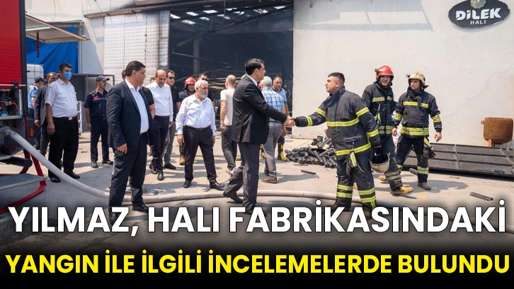 Yılmaz, halı fabrikasındaki yangın ile ilgili incelemelerde bulundu