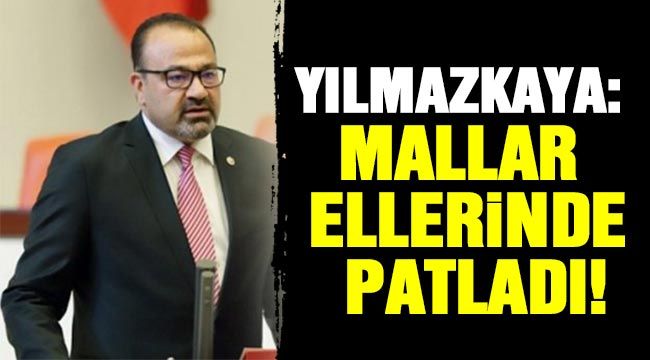 Yılmazkaya: Mallar Ellerinde Patladı!