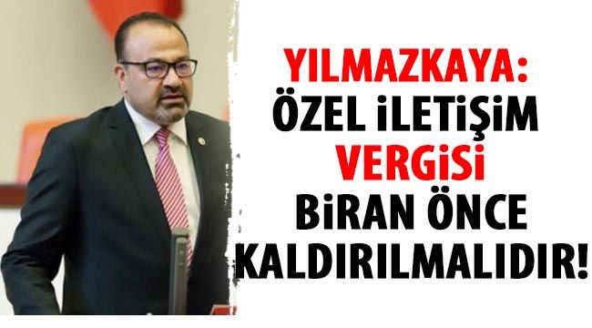 Yılmazkaya: Özel İletişim Vergisi biran önce kaldırılmalıdır!