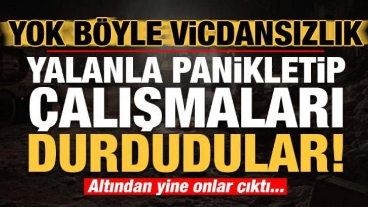 Yok böyle vicdansızlık! Yalanla panikletip çalışmaların durmasına sebep oldular...