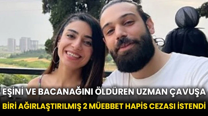 Eşini ve bacanağını öldüren uzman çavuşa biri ağırlaştırılmış 2 müebbet hapis cezası istendi