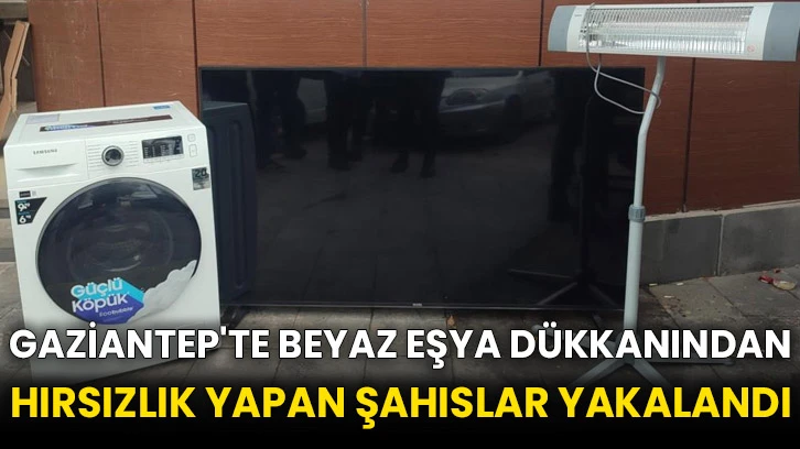 Gaziantep'te beyaz eşya dükkanından hırsızlık yapan şahıslar yakalandı