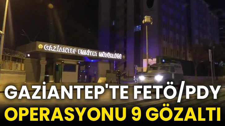 Gaziantep'te FETÖ/PDY operasyonu 9 gözaltı