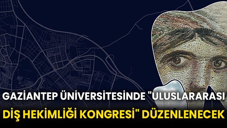 Gaziantep Üniversitesinde &quot;Uluslararası Diş Hekimliği Kongresi&quot; düzenlenecek