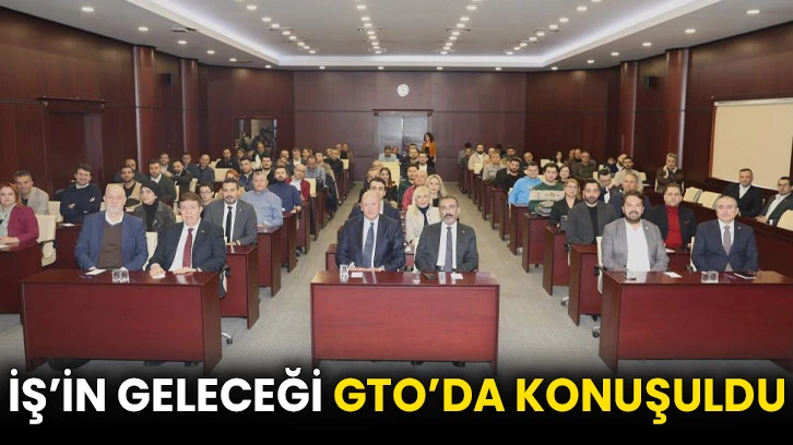 İş’in geleceği GTO’da konuşuldu