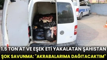 1.5 ton at ve eşek eti yakalatan şahıstan şok savunma: &quot;Akrabalarıma dağıtacaktım&quot;