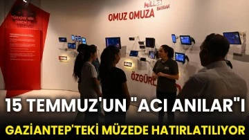 15 Temmuz'un &quot;acı anılar&quot;ı Gaziantep'teki müzede hatırlatılıyor