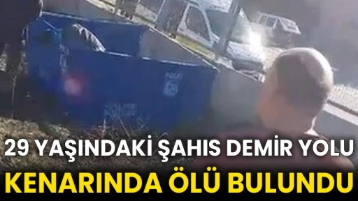 29 yaşındaki şahıs demir yolu kenarında ölü bulundu