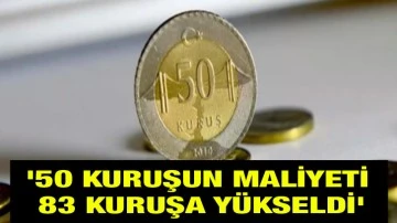 '50 kuruşun maliyeti 83 kuruşa yükseldi'