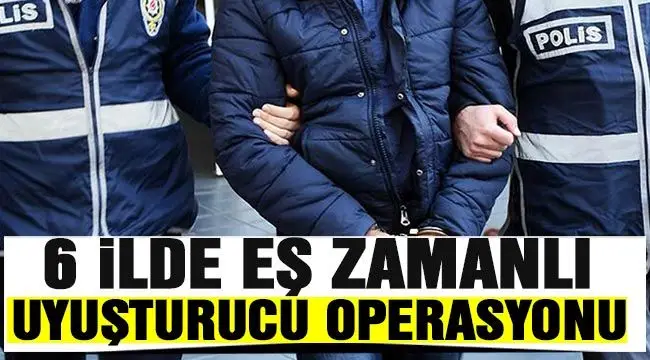 6 ilde eş zamanlı uyuşturucu operasyonu 