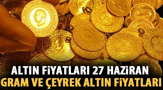 Altın fiyatları 27 Haziran (HAFTA SONU) Gram ve çeyrek altın fiyatları