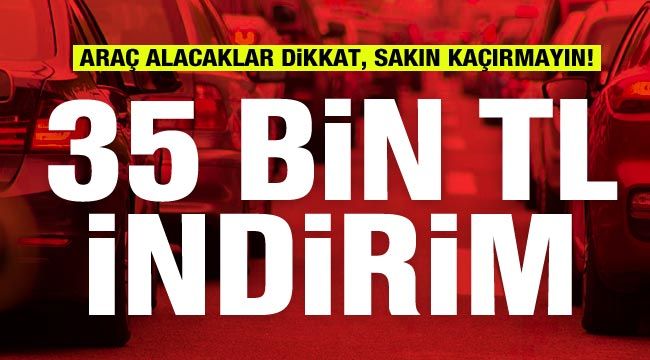 Araç alacaklar dikkat, sakın kaçırmayın! 35 bin TL indirim