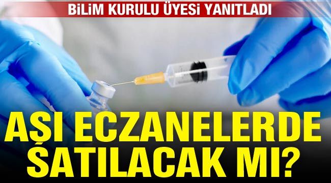 Aşı eczanelerde satılacak mı? Bilim Kurulu üyesi yanıtladı