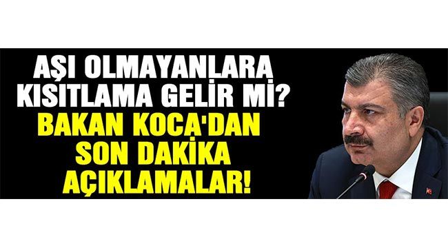 Aşı olmayanlara kısıtlama gelir mi? Bakan Koca'dan son dakika açıklamalar!