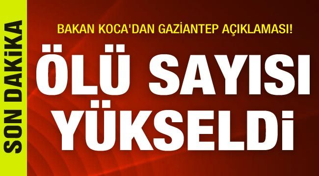 Bakan Koca'dan Gaziantep açıklaması! Ölü sayısı yükseldi