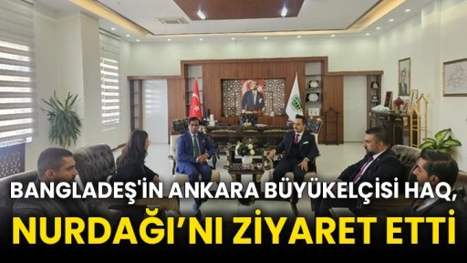 Bangladeş'in Ankara Büyükelçisi Haq, Nurdağı’nı ziyaret etti