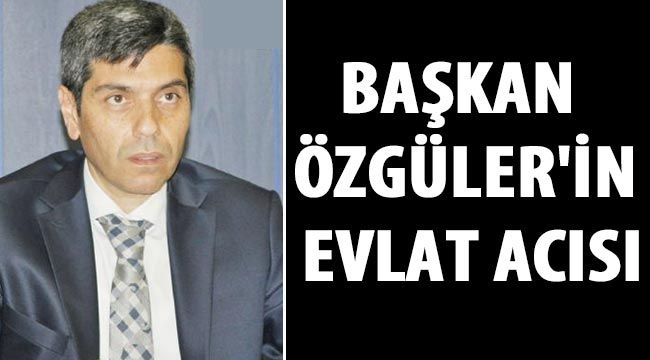 Başkan Özgüler'in evlat acısı