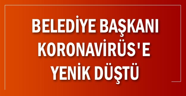 Belediye Başkanı Koronavirüs'e yenik düştü