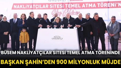 BÜSEM Nakliyatçılar Sitesi temel atma töreninde Başkan Şahin’den 900 milyonluk müjde