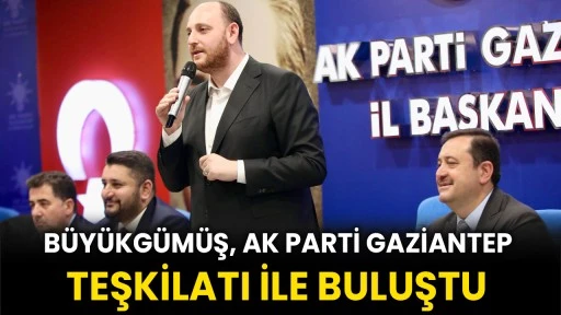 Büyükgümüş, Ak Parti Gaziantep Teşkilatı İle Buluştu 